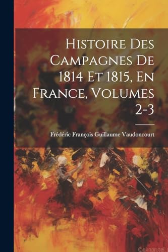 Stock image for Histoire Des Campagnes De 1814 Et 1815, En France, Volumes 2-3 for sale by PBShop.store US