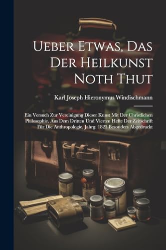 9781022478206: Ueber Etwas, Das Der Heilkunst Noth Thut: Ein Versuch Zur Vereinigung Dieser Kunst Mit Der Christlichen Philosophie. Aus Dem Dritten Und Vierten Hefte ... 1823 Besonders Abgedruckt (German Edition)