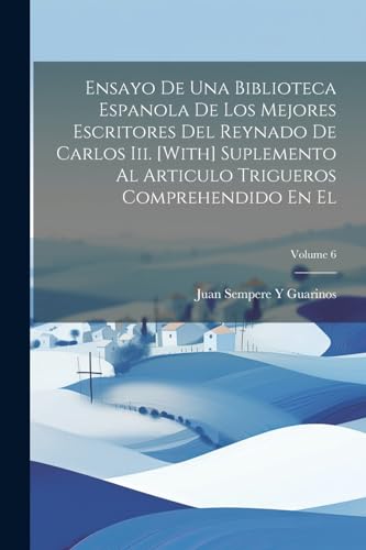 Imagen de archivo de Ensayo De Una Biblioteca Espanola De Los Mejores Escritores Del Reynado De Carlos Iii. [With] Suplemento Al Articulo Trigueros Comprehendido En El; Volume 6 a la venta por PBShop.store US