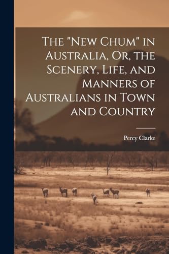 Imagen de archivo de The The "New Chum" in Australia, Or, the Scenery, Life, and Manners of Australians in Town and Country a la venta por PBShop.store US