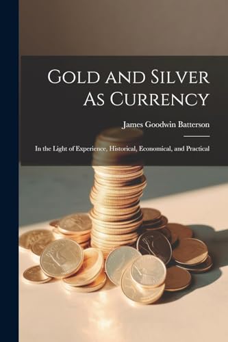 9781022483132: Gold and Silver As Currency: In the Light of Experience, Historical, Economical, and Practical