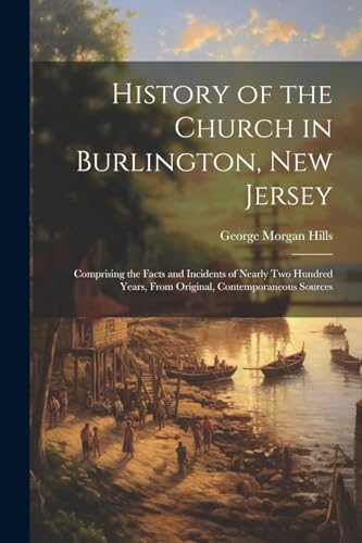 Stock image for History of the Church in Burlington, New Jersey: Comprising the Facts and Incidents of Nearly Two Hundred Years, From Original, Contemporaneous Source for sale by GreatBookPrices