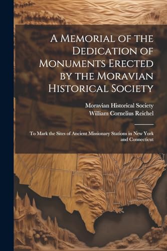 Stock image for A Memorial of the Dedication of Monuments Erected by the Moravian Historical Society: To Mark the Sites of Ancient Missionary Stations in New York and Connecticut for sale by THE SAINT BOOKSTORE