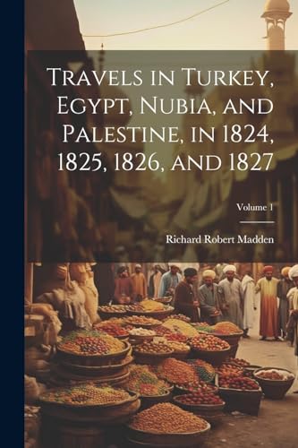 Stock image for Travels in Turkey, Egypt, Nubia, and Palestine, in 1824, 1825, 1826, and 1827; Volume 1 for sale by PBShop.store US