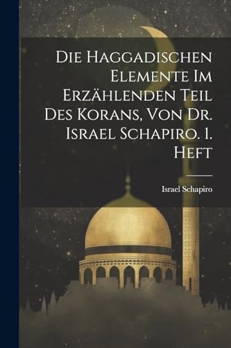 Stock image for Die Haggadischen Elemente Im Erzählenden Teil Des Korans, Von Dr. Israel Schapiro. 1. Heft for sale by THE SAINT BOOKSTORE