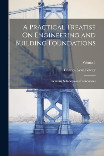Stock image for A Practical Treatise On Engineering and Building Foundations: Including Sub-Aqueous Foundations; Volume 1 for sale by Ria Christie Collections