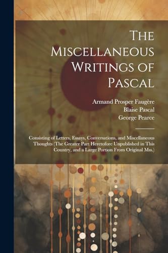 Image d'archives pour The Miscellaneous Writings of Pascal: Consisting of Letters, Essays, Conversations, and Miscellaneous Thoughts (The Greater Part Heretofore ... and a Large Portion From Original Mss.) mis en vente par Ria Christie Collections