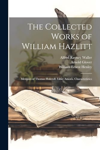 Beispielbild fr The Collected Works of William Hazlitt: Memoirs of Thomas Holcroft. Liber Amoris. Characteristics zum Verkauf von Ria Christie Collections