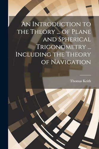 Stock image for An Introduction to the Theory . of Plane and Spherical Trigonometry . Including the Theory of Navigation for sale by PBShop.store US