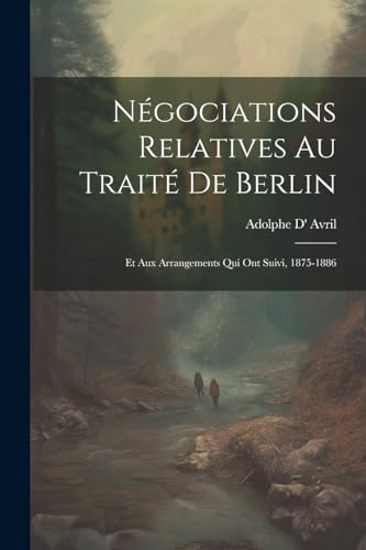 Stock image for N gociations Relatives Au Trait De Berlin: Et Aux Arrangements Qui Ont Suivi, 1875-1886 for sale by THE SAINT BOOKSTORE
