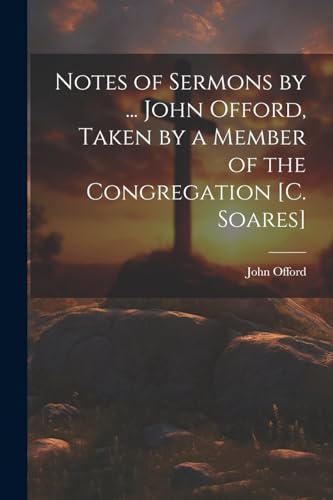 Stock image for Notes of Sermons by . John Offord, Taken by a Member of the Congregation [C. Soares] for sale by PBShop.store US