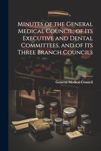 Stock image for Minutes of the General Medical Council, of Its Executive and Dental Committees, and of Its Three Branch Councils for sale by THE SAINT BOOKSTORE