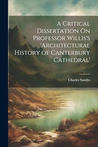 Stock image for A A Critical Dissertation On Professor Willis's 'architectural History of Canterbury Cathedral' for sale by PBShop.store US