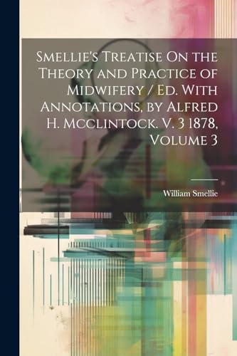 Beispielbild fr Smellie's Treatise On the Theory and Practice of Midwifery / Ed. With Annotations, by Alfred H. Mcclintock. V. 3 1878, Volume 3 zum Verkauf von PBShop.store US