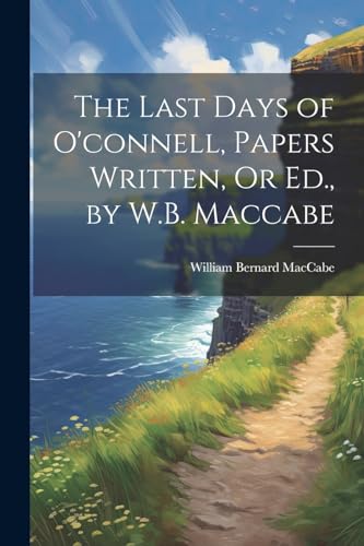 Stock image for The The Last Days of O'connell, Papers Written, Or Ed., by W.B. Maccabe for sale by PBShop.store US
