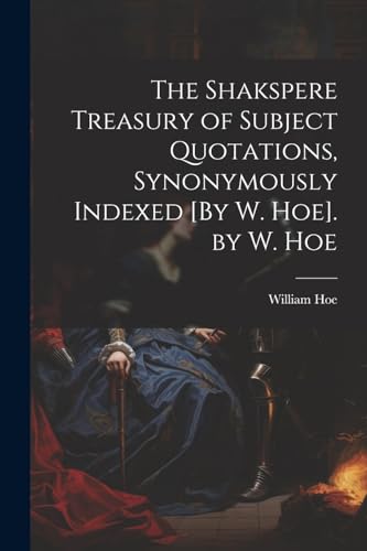 Imagen de archivo de The The Shakspere Treasury of Subject Quotations, Synonymously Indexed [By W. Hoe]. by W. Hoe a la venta por PBShop.store US