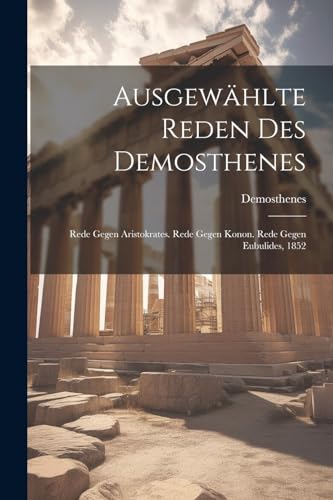 Stock image for Ausgewählte Reden Des Demosthenes: Rede Gegen Aristokrates. Rede Gegen Konon. Rede Gegen Eubulides, 1852 for sale by THE SAINT BOOKSTORE