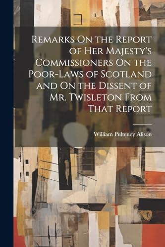 Imagen de archivo de Remarks On the Report of Her Majesty's Commissioners On the Poor-Laws of Scotland and On the Dissent of Mr. Twisleton From That Report a la venta por PBShop.store US