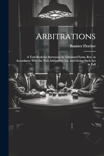 9781022514270: Arbitrations: A Text-Book for Surveyors: In Tabulated Form. Rev. in Accordance With the New Arbitration Act, and Giving Such Act in Full