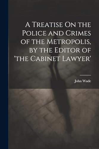 Stock image for A A Treatise On the Police and Crimes of the Metropolis, by the Editor of 'the Cabinet Lawyer' for sale by PBShop.store US