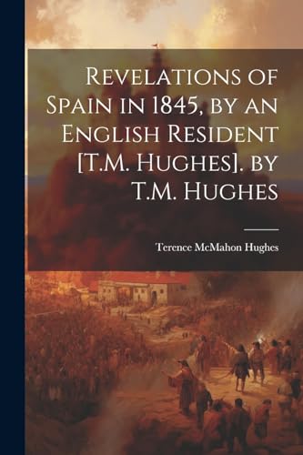 Imagen de archivo de Revelations of Spain in 1845, by an English Resident [T.M. Hughes]. by T.M. Hughes a la venta por PBShop.store US