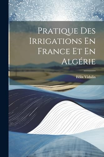 Imagen de archivo de Pratique Des Irrigations En France Et En Algrie (French Edition) a la venta por Ria Christie Collections