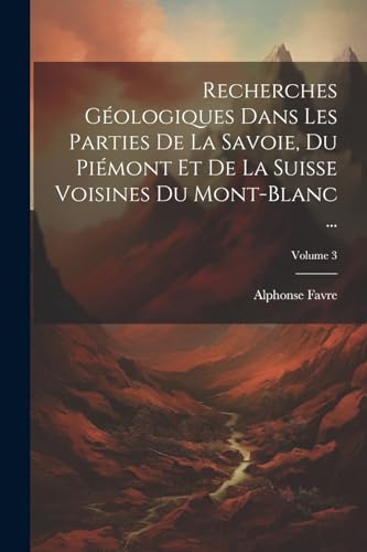 Stock image for Recherches G?ologiques Dans Les Parties De La Savoie, Du Pi?mont Et De La Suisse Voisines Du Mont-Blanc .; Volume 3 for sale by PBShop.store US