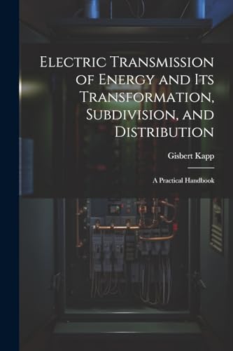 9781022524064: Electric Transmission of Energy and Its Transformation, Subdivision, and Distribution: A Practical Handbook