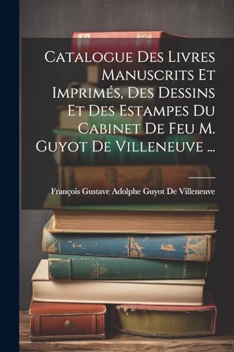 Stock image for Catalogue Des Livres Manuscrits Et Imprim?s, Des Dessins Et Des Estampes Du Cabinet De Feu M. Guyot De Villeneuve . for sale by PBShop.store US