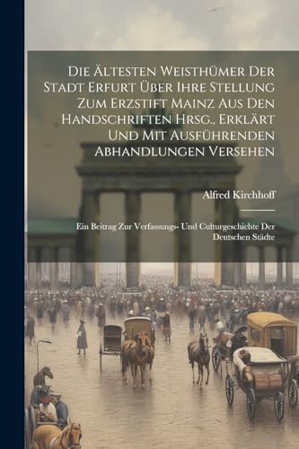 Beispielbild fr Die  ltesten Weisthümer Der Stadt Erfurt  ber Ihre Stellung Zum Erzstift Mainz Aus Den Handschriften Hrsg., Erklärt Und Mit Ausführenden Abhandlungen Versehen: Ein Beitrag Zur Verfassungs- Und Culturgeschichte Der Deutschen Städte zum Verkauf von THE SAINT BOOKSTORE