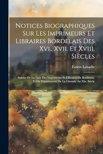 Stock image for Notices Biographiques Sur Les Imprimeurs Et Libraires Bordelais Des Xvi., Xvii. Et Xviii. Si?cles for sale by PBShop.store US