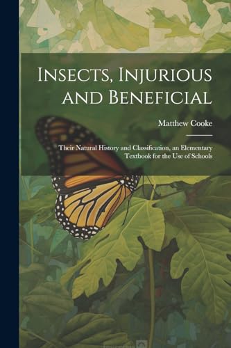 Imagen de archivo de Insects, Injurious and Beneficial: Their Natural History and Classification, an Elementary Textbook for the Use of Schools a la venta por THE SAINT BOOKSTORE