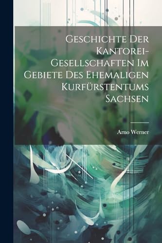 Stock image for Geschichte Der Kantorei-Gesellschaften Im Gebiete Des Ehemaligen Kurf?rstentums Sachsen for sale by PBShop.store US