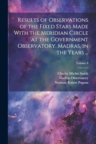 Imagen de archivo de Results of Observations of the Fixed Stars Made With the Meridian Circle at the Government Observatory, Madras, in the Years .; Volume 8 a la venta por PBShop.store US
