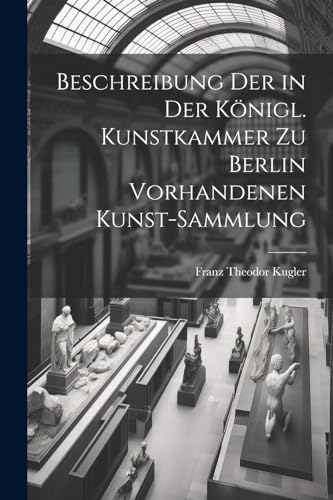 Stock image for Beschreibung Der in Der K?nigl. Kunstkammer Zu Berlin Vorhandenen Kunst-Sammlung for sale by PBShop.store US
