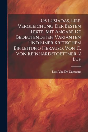 9781022533073: Os Lusiadas, Lief. Vergleichung Der Besten Texte, Mit Angabe De Bedeutendsten Varianten Und Einer Kritischen Einleitung Herausg. Von C. Von Reinhardstoettner. 2 Luf (German Edition)