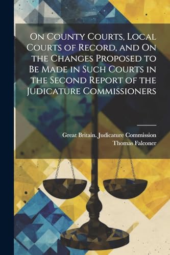 Beispielbild fr On County Courts, Local Courts of Record, and On the Changes Proposed to Be Made in Such Courts in the Second Report of the Judicature Commissioners zum Verkauf von PBShop.store US