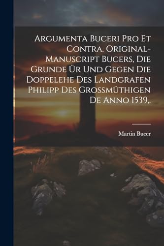 Imagen de archivo de Argumenta Buceri Pro Et Contra. Original-Manuscript Bucers, die Grunde ?r und gegen die Doppelehe des Landgrafen Philipp des grossm?thigen De Anno 1539, . a la venta por PBShop.store US