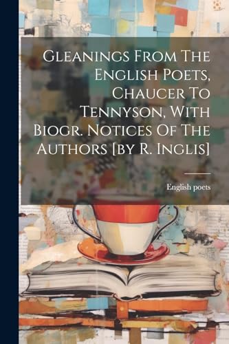 Stock image for Gleanings From The English Poets, Chaucer To Tennyson, With Biogr. Notices Of The Authors [by R. Inglis] for sale by PBShop.store US