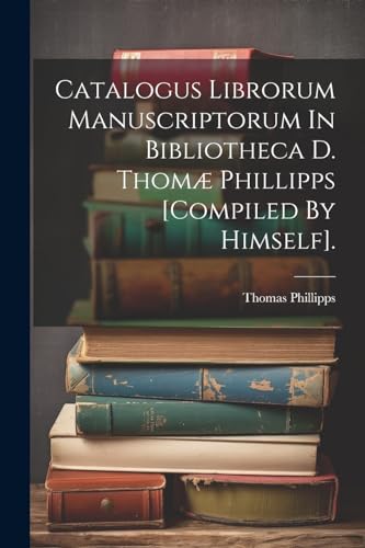 Beispielbild fr Catalogus Librorum Manuscriptorum In Bibliotheca D. Thomæ Phillipps [compiled By Himself]. zum Verkauf von THE SAINT BOOKSTORE