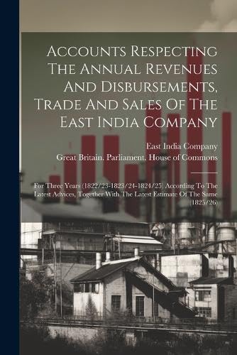 9781022546813: Accounts Respecting The Annual Revenues And Disbursements, Trade And Sales Of The East India Company: For Three Years (1822/23-1823/24-1824/25) ... The Latest Estimate Of The Same (1825/26)