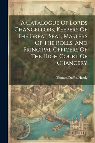 Imagen de archivo de A Catalogue Of Lords Chancellors, Keepers Of The Great Seal, Masters Of The Rolls, And Principal Officers Of The High Court Of Chancery a la venta por THE SAINT BOOKSTORE