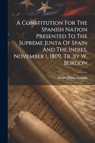 Beispielbild fr A A Constitution For The Spanish Nation Presented To The Supreme Junta Of Spain And The Indies, November 1, 1809, Tr .by W. Burdon zum Verkauf von PBShop.store US