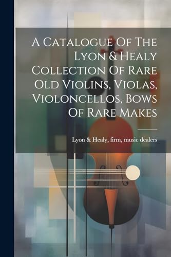 Imagen de archivo de A Catalogue Of The Lyon & Healy Collection Of Rare Old Violins, Violas, Violoncellos, Bows Of Rare Makes a la venta por THE SAINT BOOKSTORE