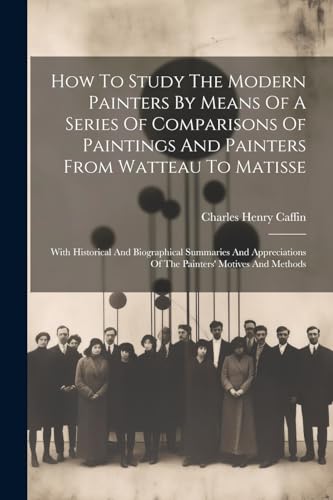 Stock image for How To Study The Modern Painters By Means Of A Series Of Comparisons Of Paintings And Painters From Watteau To Matisse for sale by PBShop.store US