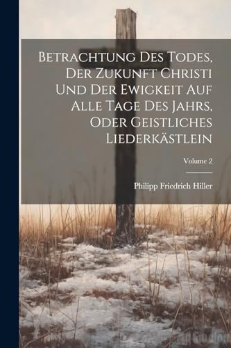 Imagen de archivo de Betrachtung Des Todes, Der Zukunft Christi Und Der Ewigkeit Auf Alle Tage Des Jahrs, Oder Geistliches Liederk?stlein; Volume 2 a la venta por PBShop.store US