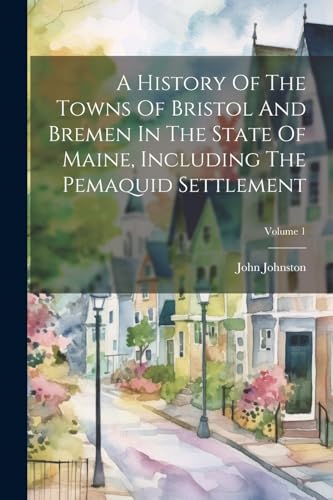 Stock image for A A History Of The Towns Of Bristol And Bremen In The State Of Maine, Including The Pemaquid Settlement; Volume 1 for sale by PBShop.store US