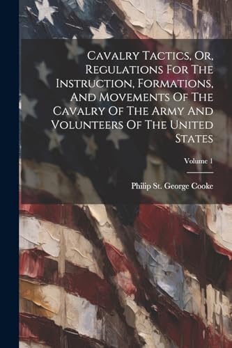 9781022555457: Cavalry Tactics, Or, Regulations For The Instruction, Formations, And Movements Of The Cavalry Of The Army And Volunteers Of The United States; Volume 1