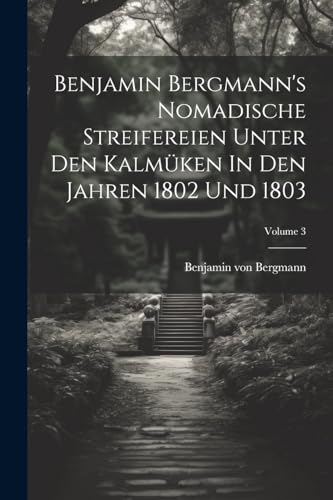 Imagen de archivo de Benjamin Bergmann's Nomadische Streifereien Unter Den Kalm?ken In Den Jahren 1802 Und 1803; Volume 3 a la venta por PBShop.store US