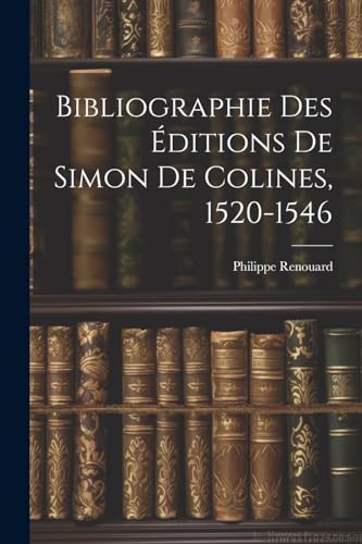 Imagen de archivo de Bibliographie Des ?ditions De Simon De Colines, 1520-1546 a la venta por PBShop.store US